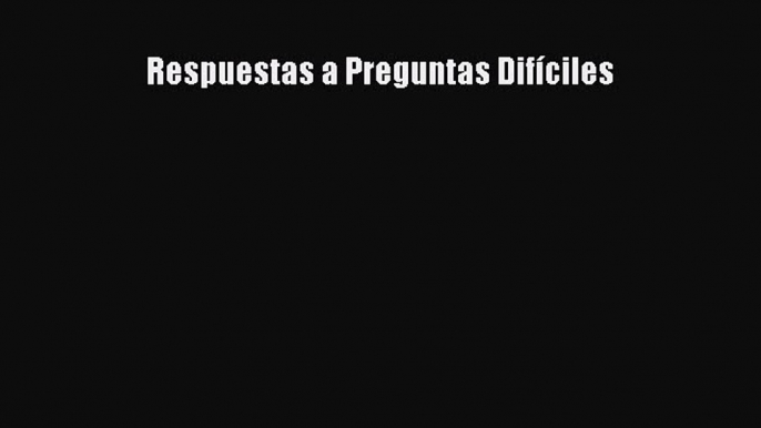 Ebook Respuestas a Preguntas Difíciles Read Full Ebook