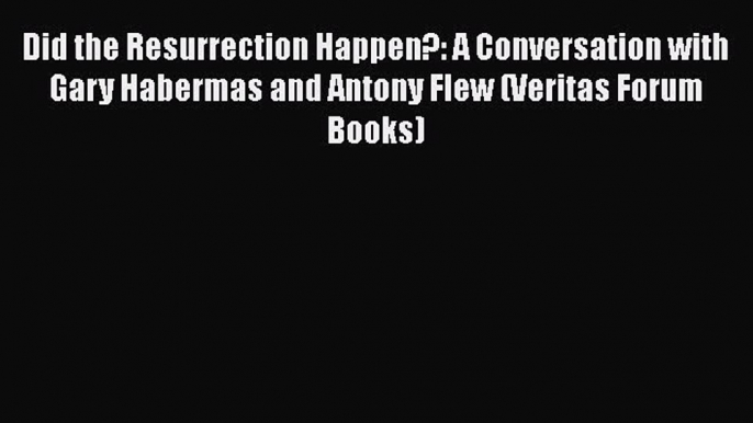 Book Did the Resurrection Happen?: A Conversation with Gary Habermas and Antony Flew (Veritas