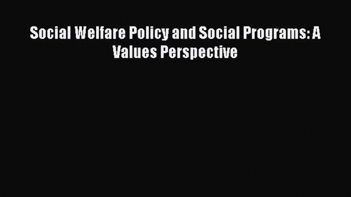 Read Social Welfare Policy and Social Programs: A Values Perspective Ebook Free