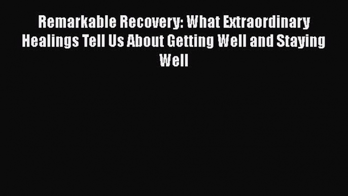 [Read book] Remarkable Recovery - What Extraordinary Healings Tell Us About Getting Well And