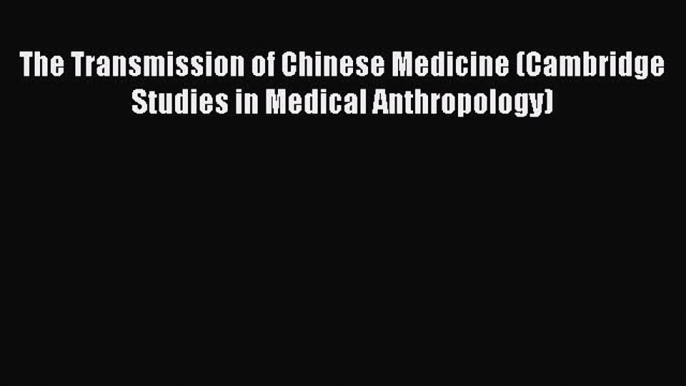 [Read book] The Transmission of Chinese Medicine (Cambridge Studies in Medical Anthropology)