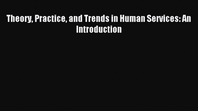 Download Theory Practice and Trends in Human Services: An Introduction Ebook Free