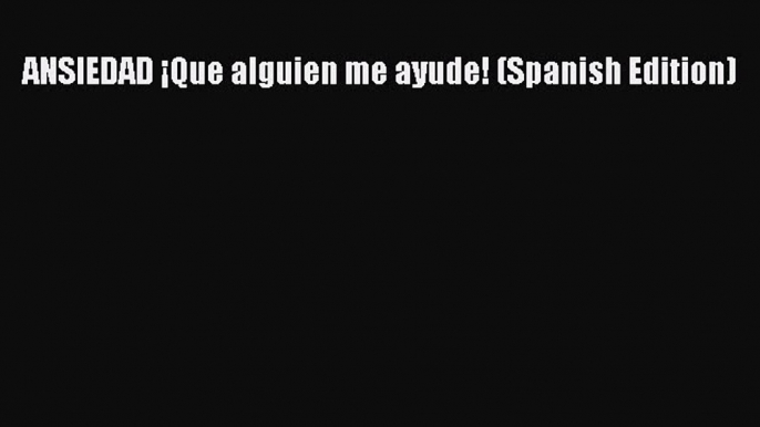 [PDF] ANSIEDAD ¡Que alguien me ayude! (Spanish Edition) [Download] Online