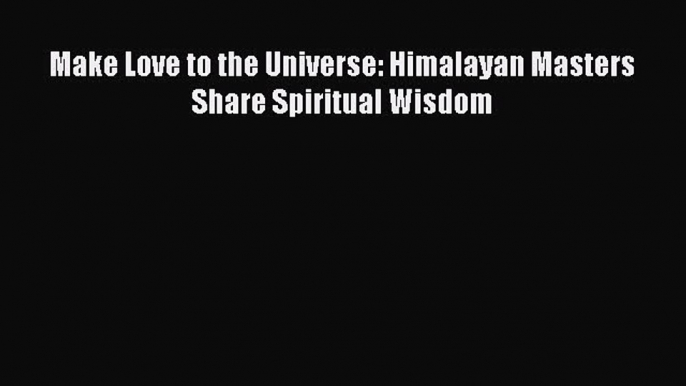 PDF Make Love to the Universe: Himalayan Masters Share Spiritual Wisdom  EBook