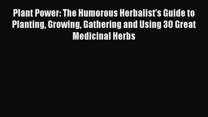 [Read book] Plant Power: The Humorous Herbalist's Guide to Planting Growing Gathering and Using