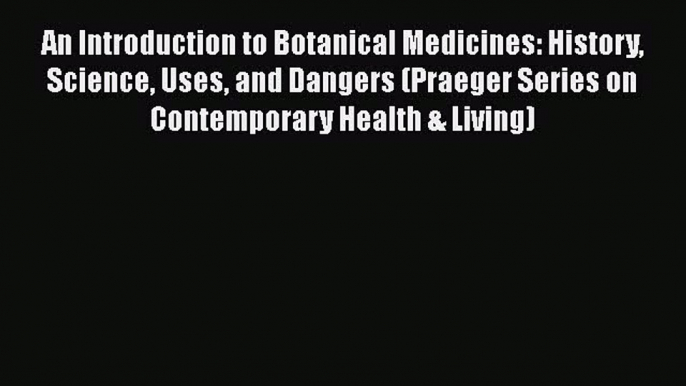 [Read book] An Introduction to Botanical Medicines: History Science Uses and Dangers (Praeger