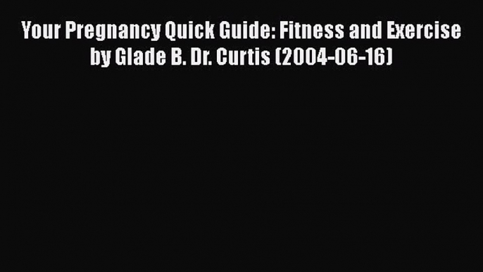 [Read book] Your Pregnancy Quick Guide: Fitness and Exercise by Glade B. Dr. Curtis (2004-06-16)