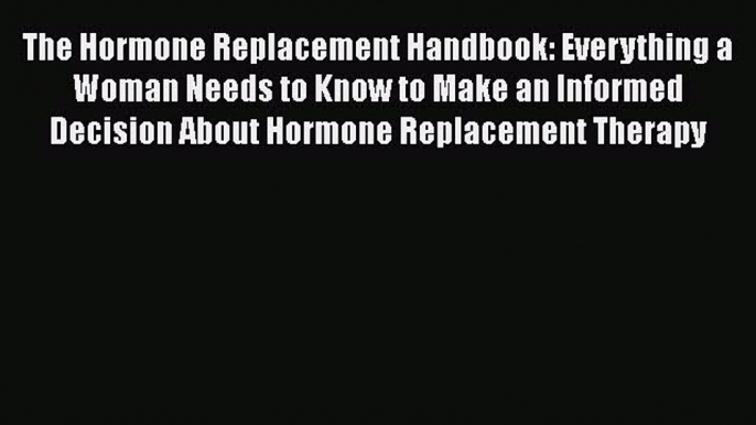 Read The Hormone Replacement Handbook: Everything a Woman Needs to Know to Make an Informed