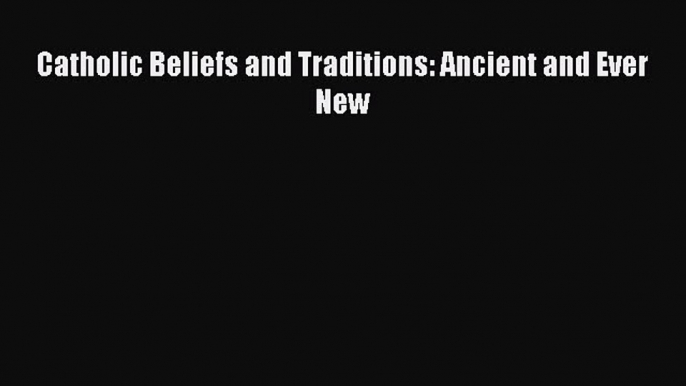 Book Catholic Beliefs and Traditions: Ancient and Ever New Download Full Ebook