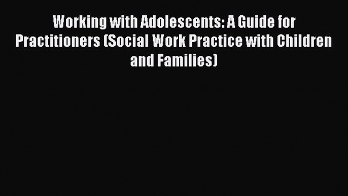 Read Working with Adolescents: A Guide for Practitioners (Social Work Practice with Children