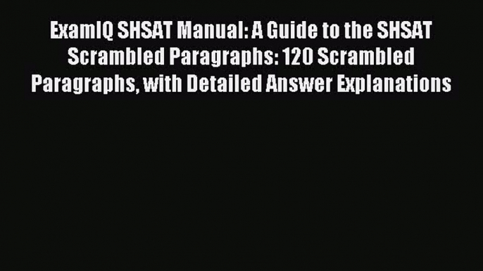 Read ExamIQ SHSAT Manual: A Guide to the SHSAT Scrambled Paragraphs: 120 Scrambled Paragraphs