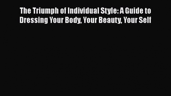 [Read Book] The Triumph of Individual Style: A Guide to Dressing Your Body Your Beauty Your