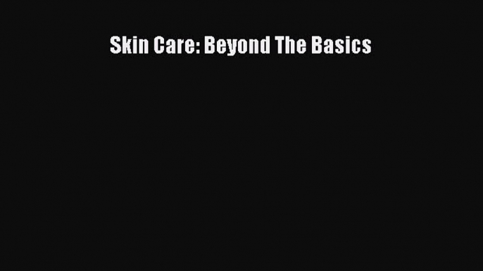 [Read Book] Skin Care: Beyond The Basics  EBook