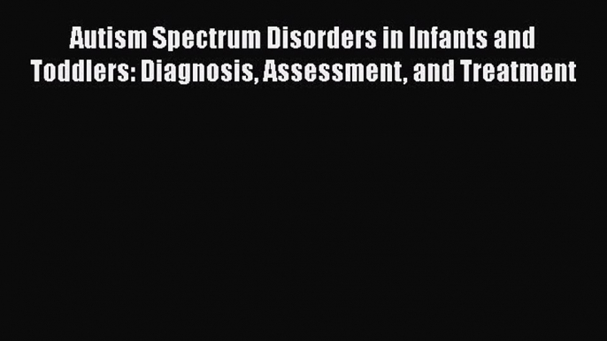 [Read Book] Autism Spectrum Disorders in Infants and Toddlers: Diagnosis Assessment and Treatment