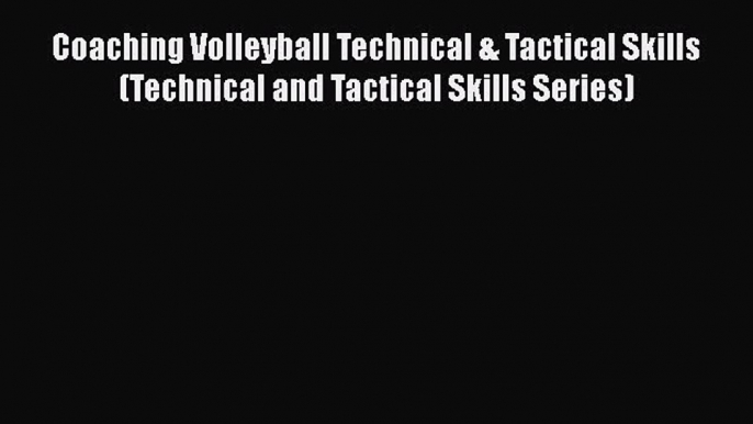 Download Coaching Volleyball Technical & Tactical Skills (Technical and Tactical Skills Series)