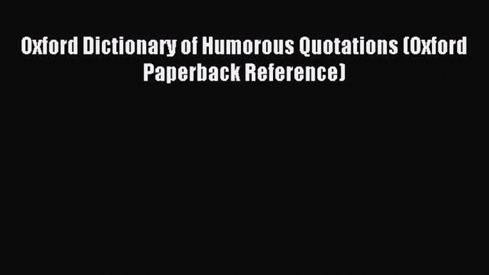 Read Oxford Dictionary of Humorous Quotations (Oxford Paperback Reference) Ebook Free