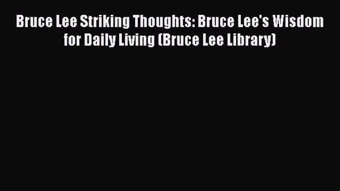 [Read Book] Bruce Lee Striking Thoughts: Bruce Lee's Wisdom for Daily Living (Bruce Lee Library)