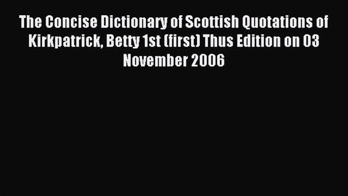 Read The Concise Dictionary of Scottish Quotations of Kirkpatrick Betty 1st (first) Thus Edition