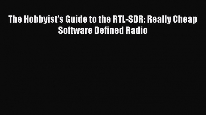 [Read Book] The Hobbyist's Guide to the RTL-SDR: Really Cheap Software Defined Radio  Read