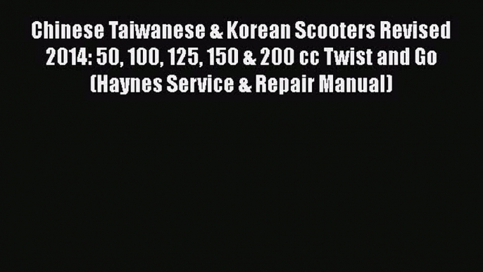 [Read Book] Chinese Taiwanese & Korean Scooters Revised 2014: 50 100 125 150 & 200 cc Twist