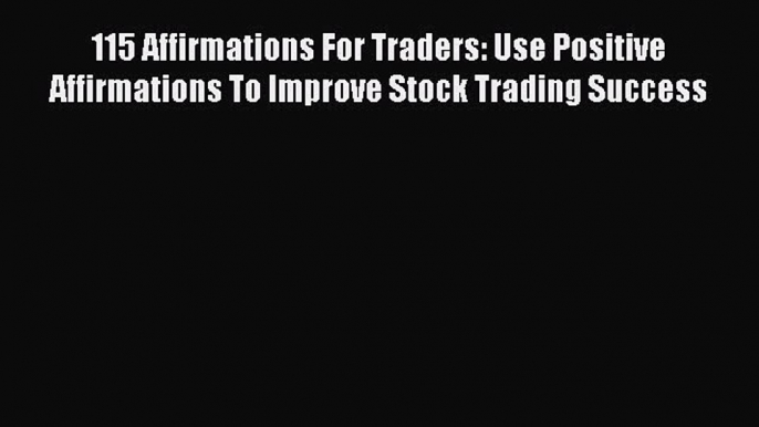 Read 115 Affirmations For Traders: Use Positive Affirmations To Improve Stock Trading Success