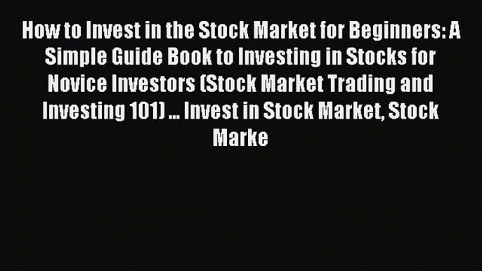 Read How to Invest in the Stock Market for Beginners: A Simple Guide Book to Investing in Stocks