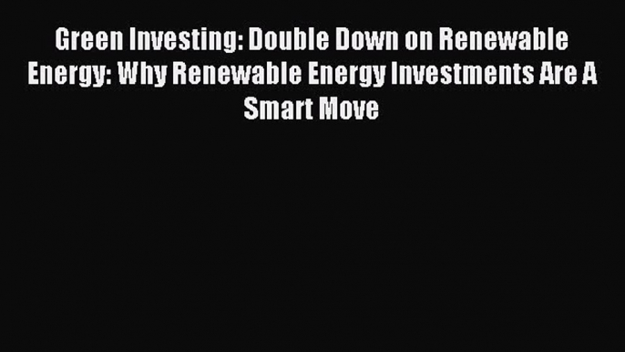 Read Green Investing: Double Down on Renewable Energy: Why Renewable Energy Investments Are