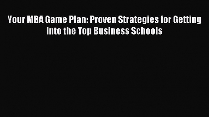 Read Your MBA Game Plan: Proven Strategies for Getting Into the Top Business Schools Ebook