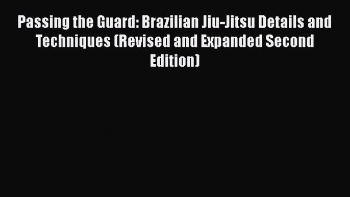 [Read book] Passing the Guard: Brazilian Jiu-Jitsu Details and Techniques (Revised and Expanded