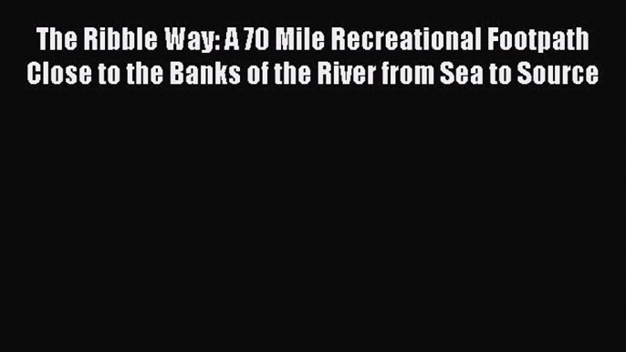 Read The Ribble Way: A 70 Mile Recreational Footpath Close to the Banks of the River from Sea