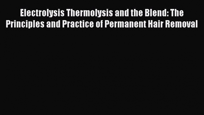 [Read book] Electrolysis Thermolysis and the Blend: The Principles and Practice of Permanent