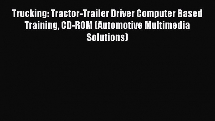 [Read book] Trucking: Tractor-Trailer Driver Computer Based Training CD-ROM (Automotive Multimedia