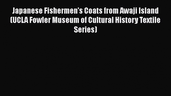 [Read book] Japanese Fishermen's Coats from Awaji Island (UCLA Fowler Museum of Cultural History