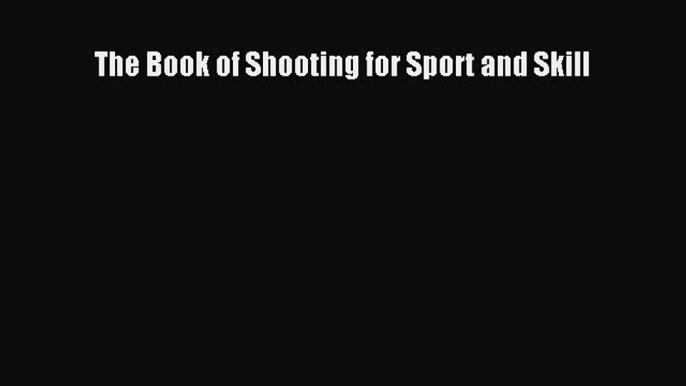 Read The Book of Shooting for Sport and Skill Ebook Free