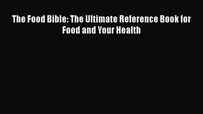 [Read Book] The Food Bible: The Ultimate Reference Book for Food and Your Health  Read Online