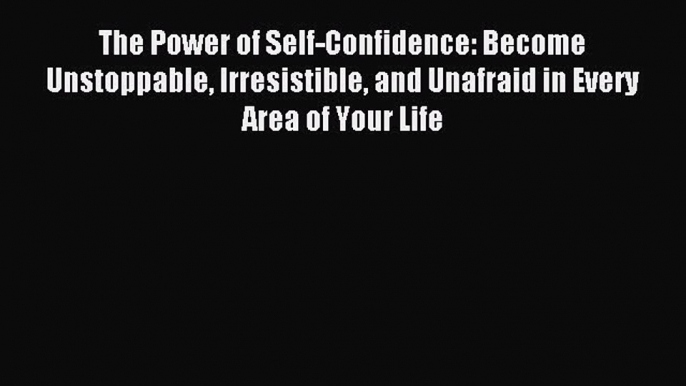 [Download PDF] The Power of Self-Confidence: Become Unstoppable Irresistible and Unafraid in