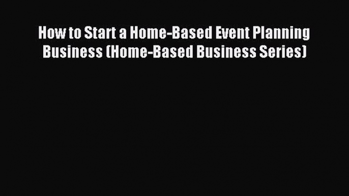 Read How to Start a Home-Based Event Planning Business (Home-Based Business Series) Ebook Free