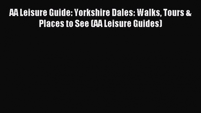 Read AA Leisure Guide: Yorkshire Dales: Walks Tours & Places to See (AA Leisure Guides) PDF