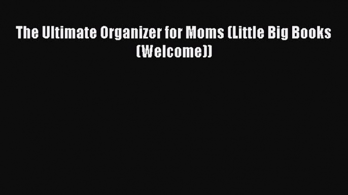 [PDF] The Ultimate Organizer for Moms (Little Big Books (Welcome)) [Download] Online