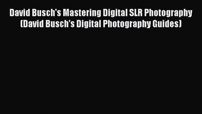 Read David Busch's Mastering Digital SLR Photography (David Busch's Digital Photography Guides)