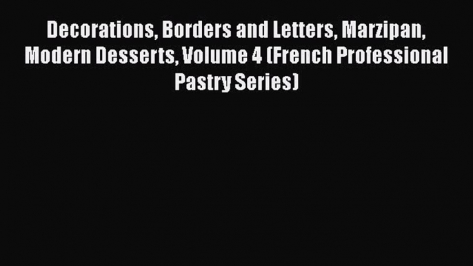 Read Decorations Borders and Letters Marzipan Modern Desserts Volume 4 (French Professional