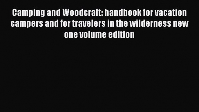 Read Camping and Woodcraft: handbook for vacation campers and for travelers in the wilderness