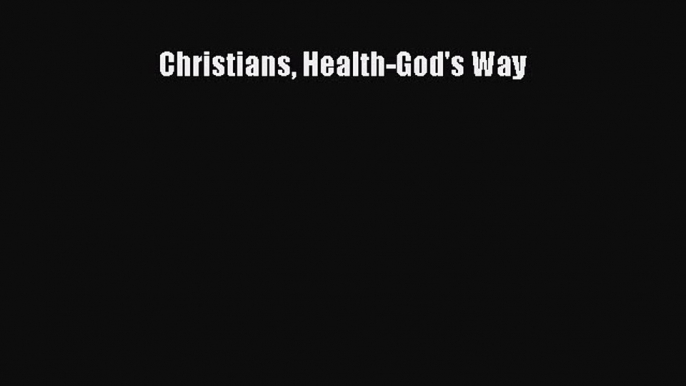 [Read Book] Christians Health-God's Way  EBook