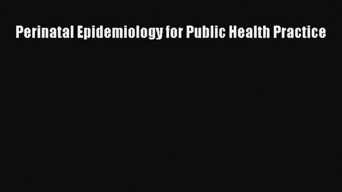 [Read Book] Perinatal Epidemiology for Public Health Practice  EBook