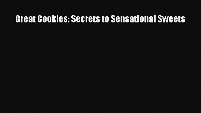 Read Great Cookies: Secrets to Sensational Sweets Ebook Free