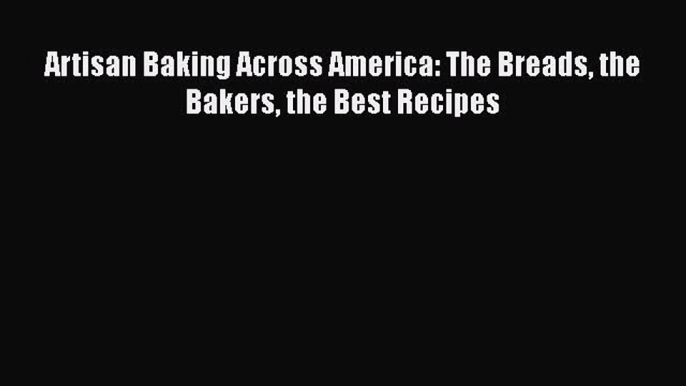 Read Artisan Baking Across America: The Breads the Bakers the Best Recipes Ebook Free