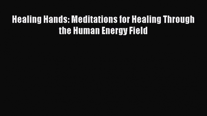 [Read Book] Healing Hands: Meditations for Healing Through the Human Energy Field  EBook