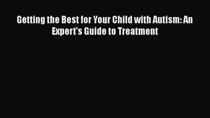 [Read Book] Getting the Best for Your Child with Autism: An Expert's Guide to Treatment Free