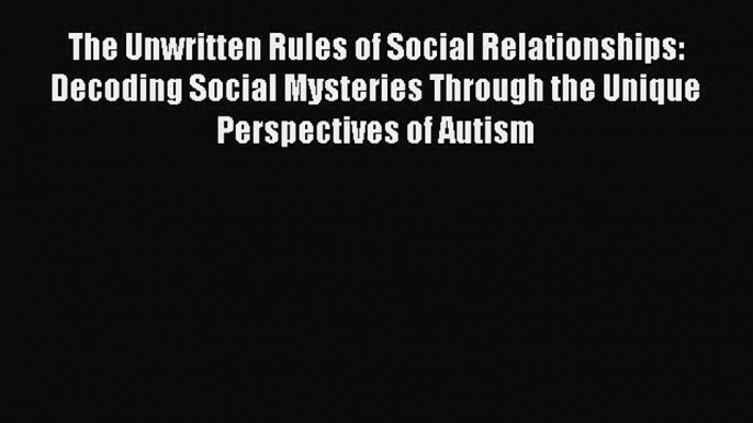 [Read Book] The Unwritten Rules of Social Relationships: Decoding Social Mysteries Through