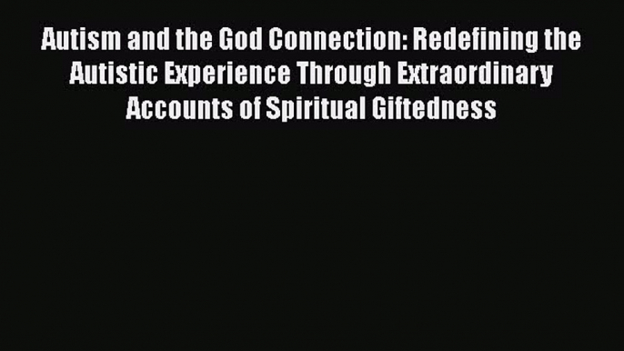 [Read Book] Autism and the God Connection: Redefining the Autistic Experience Through Extraordinary